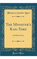 The Minister's Kail-Yard: And Other Poems (Classic Reprint)