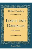 Ikarus Und Daedalus: Ein Oratorium (Classic Reprint)