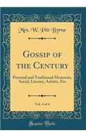 Gossip of the Century, Vol. 4 of 4: Personal and Traditional Memories, Social, Literary, Artistic, Etc (Classic Reprint)