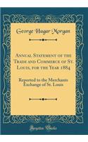 Annual Statement of the Trade and Commerce of St. Louis, for the Year 1884: Reported to the Merchants Exchange of St. Louis (Classic Reprint)