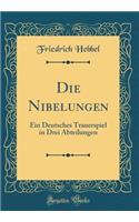 Die Nibelungen: Ein Deutsches Trauerspiel in Drei Abteilungen (Classic Reprint): Ein Deutsches Trauerspiel in Drei Abteilungen (Classic Reprint)