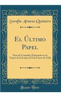 El Último Papel: Paso de Comedia; Estrenado en el Teatro de la Latina el 8 de Enero de 1926 (Classic Reprint)