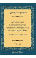 A Discourse Concerning the Religious Observance of the Lord's Day, Vol. 1 of 2: Both Doctrinal and Practical (Classic Reprint)