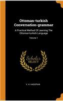 Ottoman-Turkish Conversation-Grammar: A Practical Method of Learning the Ottoman-Turkish Language; Volume 1