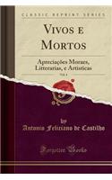 Vivos E Mortos, Vol. 4: ApreciaÃ§Ãµes Moraes, Litterarias, E Artisticas (Classic Reprint)