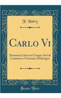 Carlo Vi: Dramma Lirico in Cinque Atti di Casimiro e Germano Delavigne (Classic Reprint)