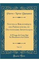 Nouvelle BibliothÃ¨que Des PrÃ©dicateurs, Ou Dictionnaire Apostolique, Vol. 11: Ã? l'Usage de Ceux Qui Se Destinent Ã? La Chaire (Classic Reprint)