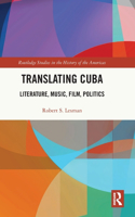 Translating Cuba: Literature, Music, Film, Politics(Routledge Studies in the History of the Americas)