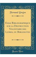 Essai Bibliographique Sur La Destruction Volontaire Des Livres, Ou Bibliolytie (Classic Reprint)