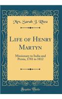 Life of Henry Martyn: Missionary to India and Persia, 1781 to 1812 (Classic Reprint)