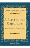 A Reply to the Objections: Raised Against Our Israelitish Origin (Classic Reprint)