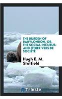 The Burden of Babylondon, Or, The Social Incubus: And Other Vers de Sociï¿½tï¿½