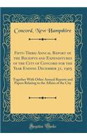 Fifty-Third Annual Report of the Receipts and Expenditures of the City of Concord for the Year Ending December 31, 1905: Together With Other Annual Reports and Papers Relating to the Affairs of the City (Classic Reprint)