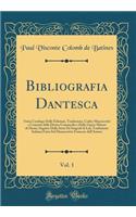 Bibliografia Dantesca, Vol. 1: Ossia Catalogo Delle Edizioni, Traduzioni, Codici Manoscritti E Comenti Della Divina Commedia E Delle Opere Minori Di Dante, Seguito Dalla Serie De'biografi Di Lui; Traduzione Italiana Fatta Sul Manoscritto Francese D: Ossia Catalogo Delle Edizioni, Traduzioni, Codici Manoscritti E Comenti Della Divina Commedia E Delle Opere Minori Di Dante, Seguito Dalla Serie De'