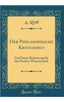 Der Philosophische Kriticismus: Und Seine Bedeutung FÃ¼r Die Positive Wissenschaft (Classic Reprint)