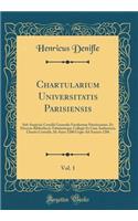 Chartularium Universitatis Parisiensis, Vol. 1: Sub Auspiciis Consilii Generalis Facultatum Parisiensium, Ex Diversis Bibliothecis Tabulariisque Collegit Et Cum Authenticis Chartis Contulit; Ab Anno 1200 Usque Ad Annum 1286 (Classic Reprint)