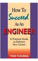 How to Succeed As an Engineer: A Practical Guide to Enhance Your Career