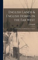 English Lands & English Homes in the Far West [microform]