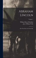 Abraham Lincoln; the True Story of a Great Life; Volume 1