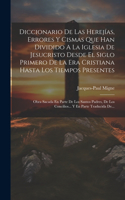 Diccionario De Las Herejías, Errores Y Cismas Que Han Dividido A La Iglesia De Jesucristo Desde El Siglo Primero De La Era Cristiana Hasta Los Tiempos Presentes: Obra Sacada En Parte De Los Santos Padres, De Los Concilios... Y En Parte Traducida De...