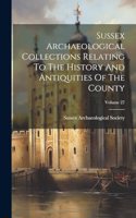 Sussex Archaeological Collections Relating To The History And Antiquities Of The County; Volume 27
