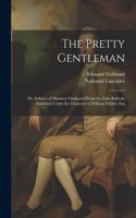 Pretty Gentleman; or, Softness of Manners Vindicated From the False Ridicule Exhibited Under the Character of William Fribble, Esq