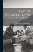 L'art De Prolonger La Vie Humaine...