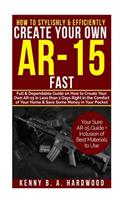How to Stylishly & Efficiently Create Your Own AR-15 Fast: Full & Dependable Guide on How to Create Your Own AR-15 in Less than 2 Days Right in the Comfort of Your Home &Save Some Money in Your Pocket