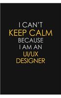 I Can't Keep Calm Because I Am An UI/UX Designer