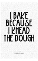 I Bake Because I Knead The Dough: A 6x9 Inch Softcover Matte Notebook Diary With 120 Blank Lined Pages