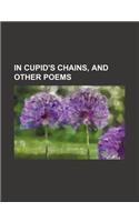 In Cupid's Chains, and Other Poems