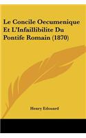 Le Concile Oecumenique Et L'Infaillibilite Du Pontife Romain (1870)