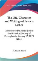 The Life, Character and Writings of Francis Lieber: A Discourse Delivered Before the Historical Society of Pennsylvania, January 13, 1873 (1873)