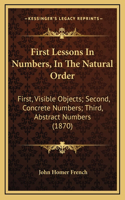 First Lessons in Numbers, in the Natural Order: First, Visible Objects; Second, Concrete Numbers; Third, Abstract Numbers (1870)