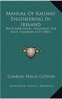 Manual of Railway Engineering in Ireland: With Appendices, Including the Irish Tramways Acts (1861)