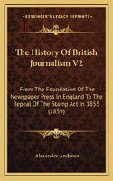 The History of British Journalism V2: From the Foundation of the Newspaper Press in England to the Repeal of the Stamp ACT in 1855 (1859)