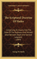 Scriptural Doctrine Of Hades: Comprising An Inquiry Into The State Of The Righteous And Wicked Dead Between Death And General Judgment (1869)