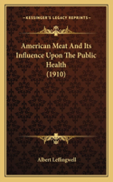 American Meat And Its Influence Upon The Public Health (1910)