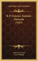 B. P. Francisci Assisiatis Opuscula (1623): (Latin)