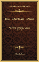 Jesus, His Words And His Works: According To The Four Gospels (1914)
