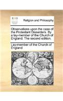 Observations Upon the Case of the Protestant Dissenters. by a Lay-Member of the Church of England. the Second Edition.