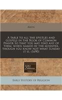 A Table to All the Epistles and Gospels in the Book of Common Prayer So That You May Find Any of Them, When Named by the Minister, Though You Know Not What Sunday It Is. (1690)