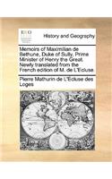 Memoirs of Maximilian de Bethune, Duke of Sully, Prime Minister of Henry the Great. Newly translated from the French edition of M. de L'Ecluse.
