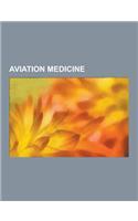 Aviation Medicine: Hypoxia, Decompression Sickness, Jet Lag, Flight Surgeon, Air Ambulance, Uncontrolled Decompression, Aerotoxic Syndrom