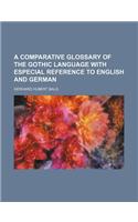 A Comparative Glossary of the Gothic Language with Especial Reference to English and German