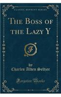 The Boss of the Lazy Y (Classic Reprint)