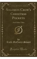 Solomon Crow's Christmas Pockets: And Other Tales (Classic Reprint)