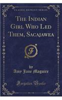 The Indian Girl Who Led Them, Sacajawea (Classic Reprint)