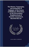 The History, Topography, and Antiquities of Highgate, in the County of Middlesex; With Notes on the Surrounding Neighbourhood of Hornsey, Crouch End, Muswell Hill, Etc