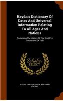 Haydn's Dictionary Of Dates And Universal Information Relating To All Ages And Nations: Containing The History Of The World To The Autumn Of 1881
